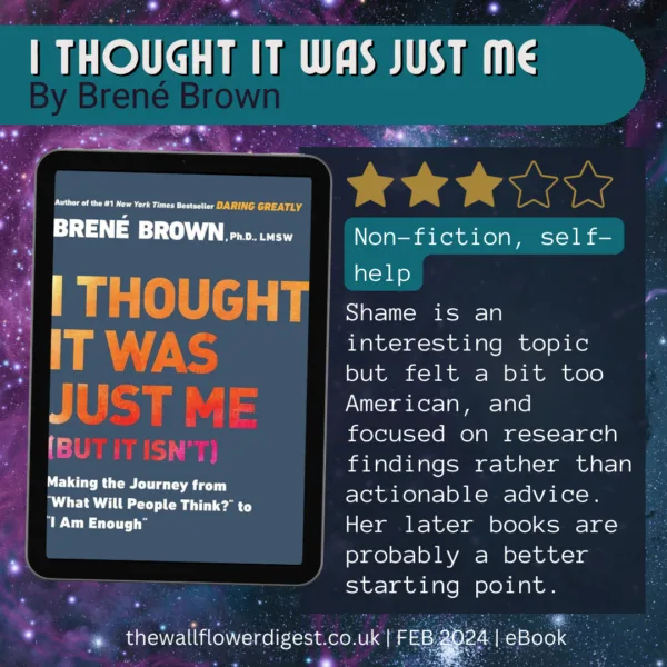 I Thought it Was Just Me by Brene Brown. 3 star book review Shame is an interesting topic but felt a bit too American, and focused on research findings rather than actionable advice. Her later books are probably a better starting point.