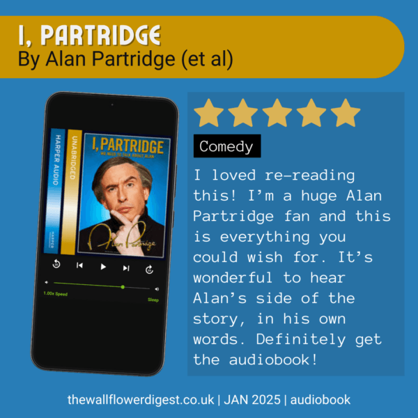 I, Partridge: we need to talk about alan 5 starts I loved re-reading this! I’m a huge Alan Partridge fan and this is everything you could wish for. It’s wonderful to hear Alan’s side of the story, in his own words. Definitely get the audiobook!