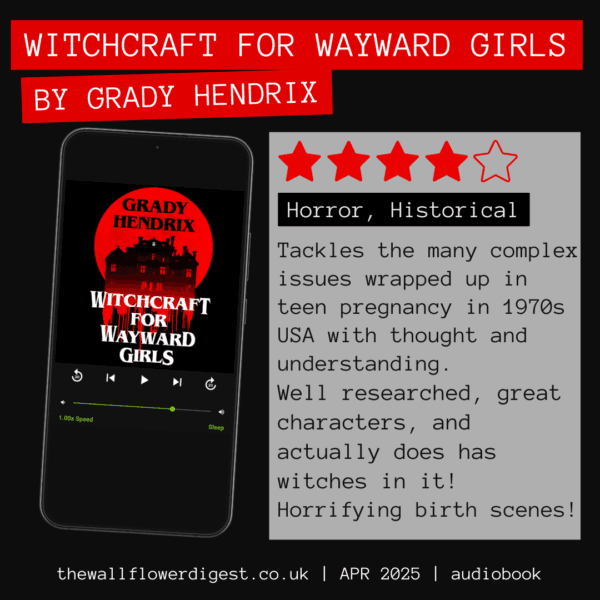 Witchcraft for Wayward Girls by Grady Hendrix 4/5 stars Tackles the many complex issues wrapped up in teen pregnancy in 1970s USA with thought and understanding. Well researched, great characters, and actually does has witches in it! Horrifying birth scenes!