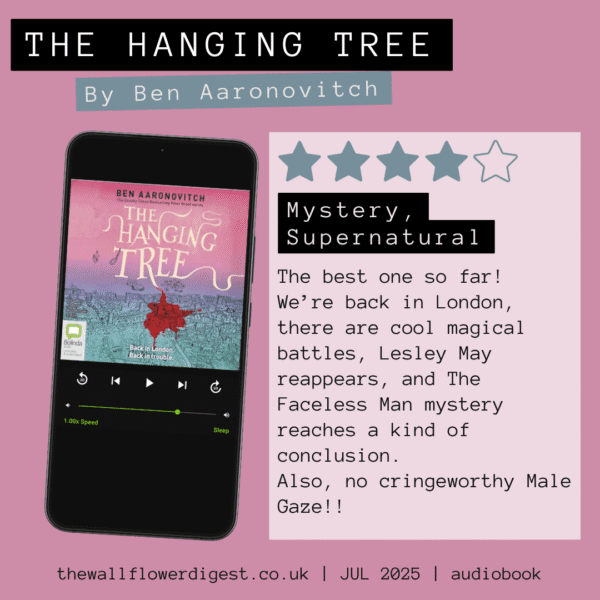 the hanging tree by ben aaronovitch The best one so far! We’re back in London, there are cool magical battles, Lesley May reappears, and The Faceless Man mystery reaches a kind of conclusion. Also, no cringeworthy Male Gaze!!