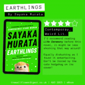 Earthlings by Sayaka Murata 4/5 stars I’d recommend reading Life Ceremony before this novel, it might be less shocking that way around! Equally disturbing as I found it entertaining. Don’t be fooled by the cute hedgehog on the cover!