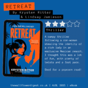 Retreat by Kyrsten Ritter 3/5 stars A campy thriller following a con-woman stealing the identity of a rich lady in an exclusive Mexican resort. I thought this was a lot of fun, with plenty of twists and a fast pace. Good for a popcorn read!