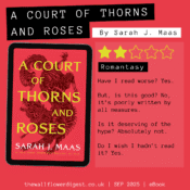 A court of thorns and roses by sarah j maas. 2/5 stars Have I read worse? Yes. But, is this good? No, it’s poorly written by all measures. Is it deserving of the hype? Absolutely not. Do I wish I hadn’t read it? Yes.