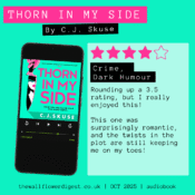 Thorn in my Side by C.J. Skuse 3.5/5 Rounding up a 3.5 rating, but I really enjoyed this! This one was surprisingly romantic, and the twists in the plot are still keeping me on my toes!