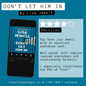 Don't Let Him In by Lisa Jewell 4/5 stars Top form Lisa Jewell with an excellent audiobook cast! Well paced, with complex layered characters and relationship dynamics. I especially loved/hated the POV of “him!”