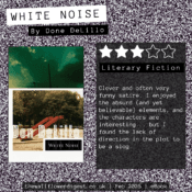 White Noise by Don DeLillo 3/5 stars Clever and often very funny satire. I enjoyed the absurd (and yet believable) elements, and the characters are interesting... but I found the lack of direction in the plot to be a slog.