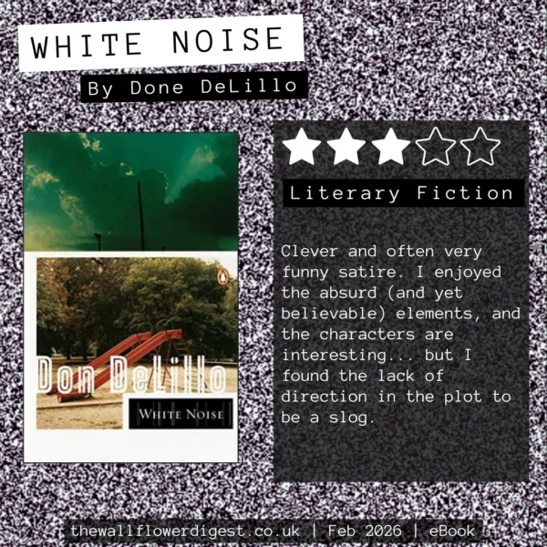 White Noise by Don DeLillo 3/5 stars Clever and often very funny satire. I enjoyed the absurd (and yet believable) elements, and the characters are interesting... but I found the lack of direction in the plot to be a slog.